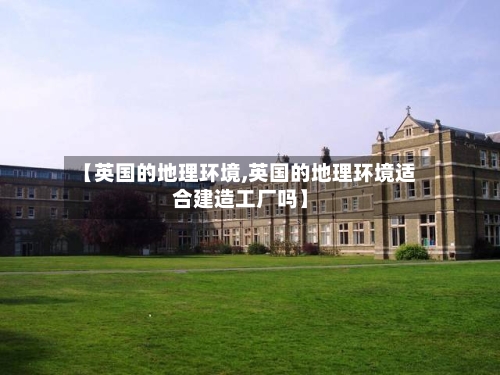 【英国的地理环境,英国的地理环境适合建造工厂吗】-第3张图片