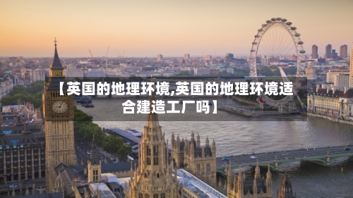 【英国的地理环境,英国的地理环境适合建造工厂吗】-第2张图片