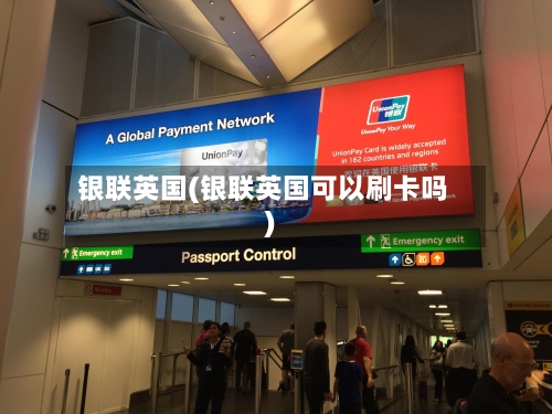 银联英国(银联英国可以刷卡吗)