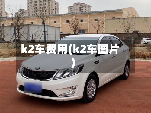 k2车费用(k2车图片)-第2张图片