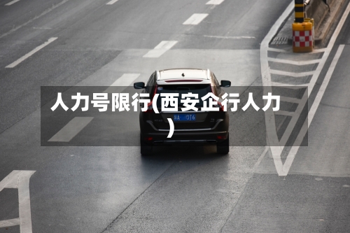 人力号限行(西安企行人力)