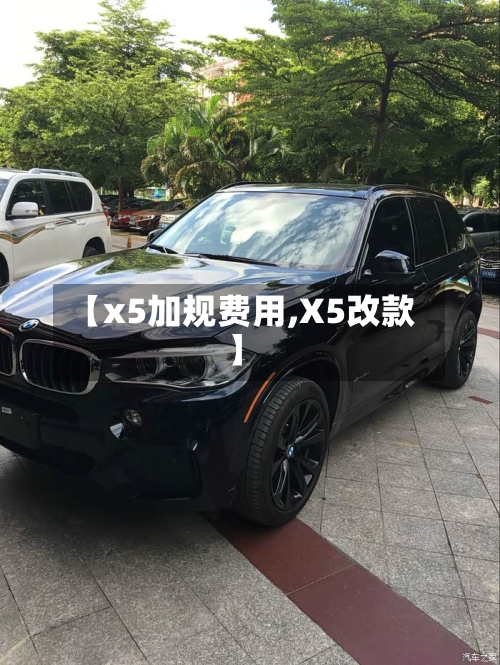 【x5加规费用,X5改款】