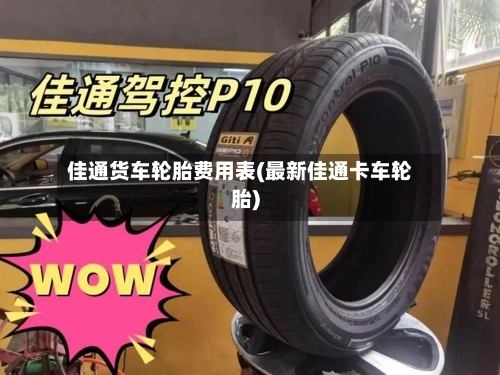 佳通货车轮胎费用表(最新佳通卡车轮胎)