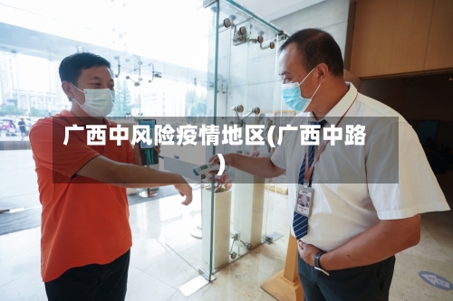 广西中风险疫情地区(广西中路)