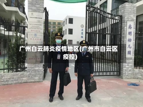 广州白云肺炎疫情地区(广州市白云区疫控)