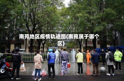 南苑地区疫情轨迹图(南苑属于哪个区)