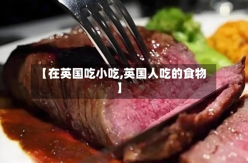 【在英国吃小吃,英国人吃的食物】