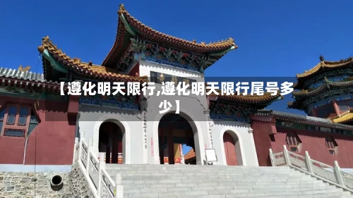 【遵化明天限行,遵化明天限行尾号多少】-第3张图片
