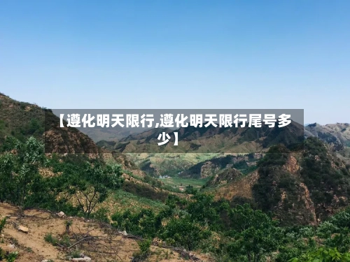 【遵化明天限行,遵化明天限行尾号多少】-第2张图片