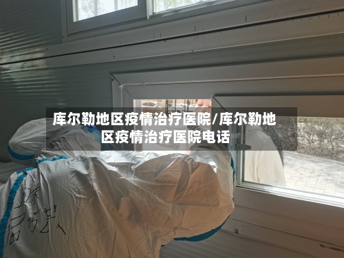 库尔勒地区疫情治疗医院/库尔勒地区疫情治疗医院电话-第3张图片