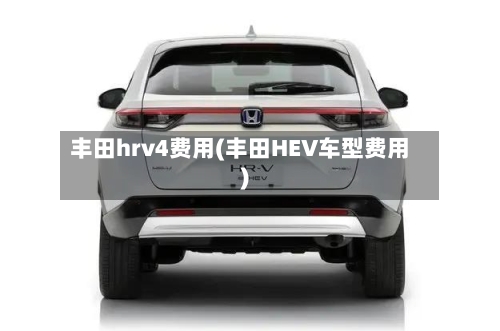 丰田hrv4费用(丰田HEV车型费用)-第2张图片