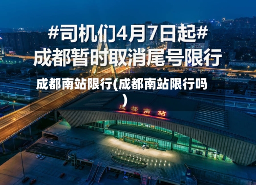 成都南站限行(成都南站限行吗)-第2张图片