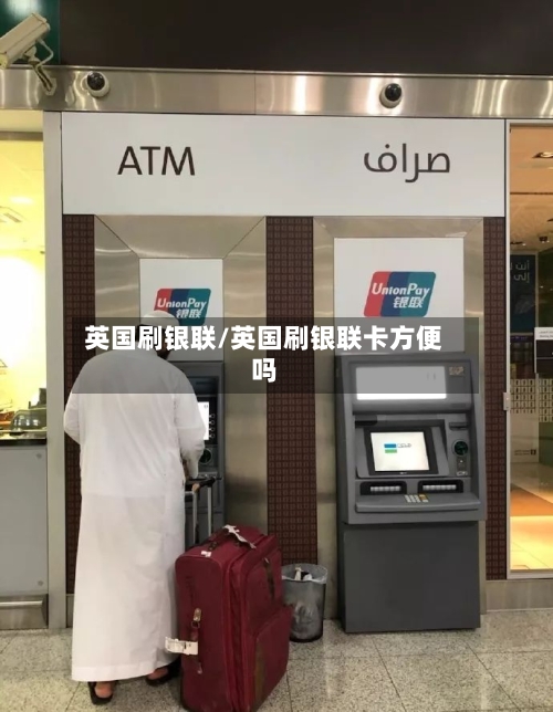 英国刷银联/英国刷银联卡方便吗
