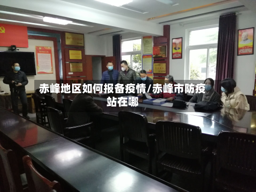 赤峰地区如何报备疫情/赤峰市防疫站在哪