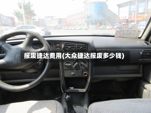 报废捷达费用(大众捷达报废多少钱)
