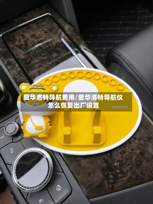 爱华洛特导航费用/爱华洛特导航仪怎么恢复出厂设置
