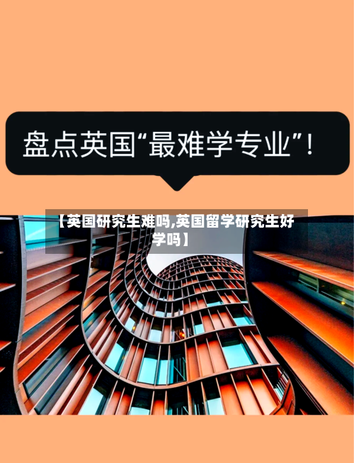 【英国研究生难吗,英国留学研究生好学吗】