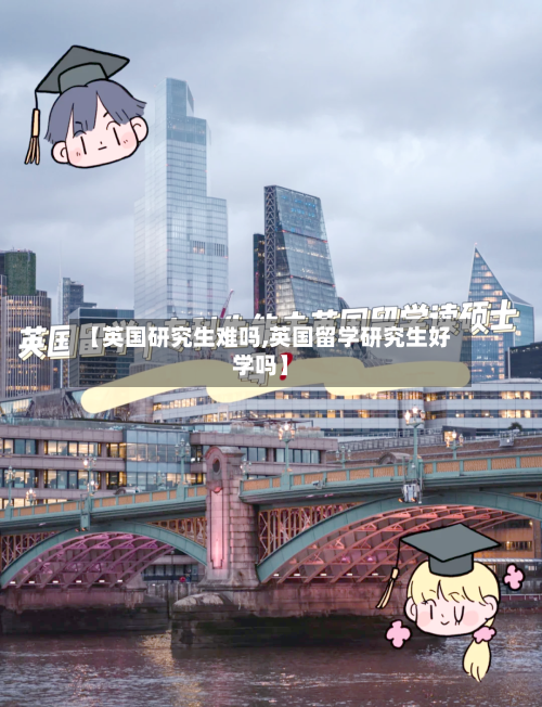 【英国研究生难吗,英国留学研究生好学吗】-第2张图片