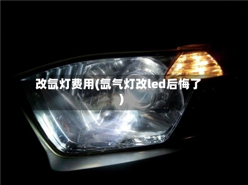 改氙灯费用(氙气灯改led后悔了)