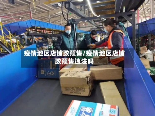 疫情地区店铺改预售/疫情地区店铺改预售违法吗