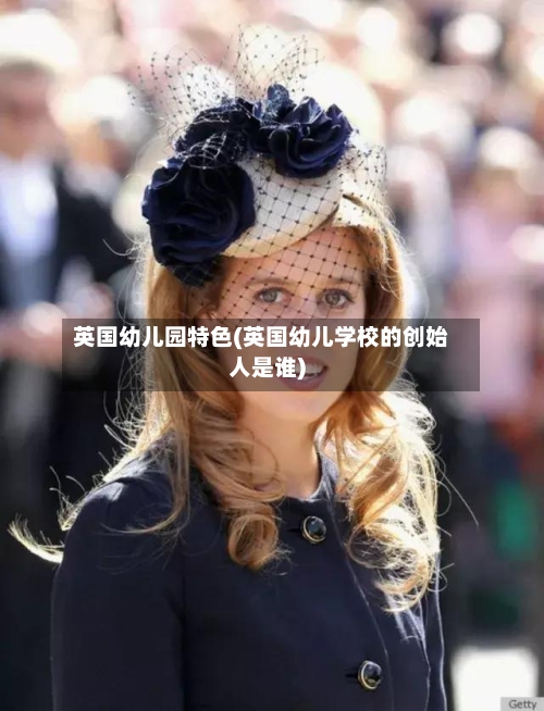 英国幼儿园特色(英国幼儿学校的创始人是谁)-第3张图片