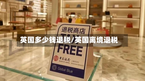 英国多少钱退税/英国离境退税