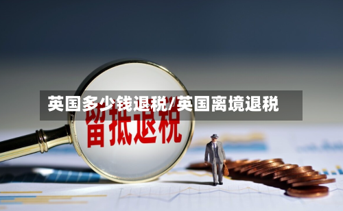 英国多少钱退税/英国离境退税-第2张图片