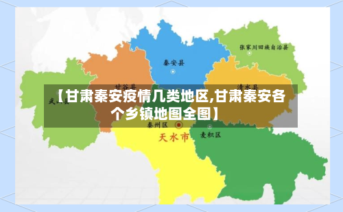 【甘肃秦安疫情几类地区,甘肃秦安各个乡镇地图全图】-第2张图片