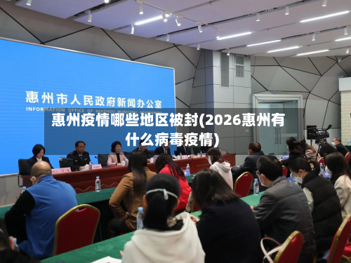 惠州疫情哪些地区被封(2026惠州有什么病毒疫情)-第3张图片