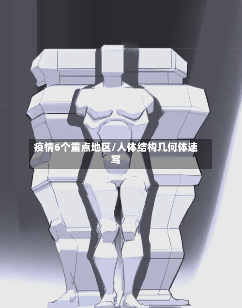 疫情6个重点地区/人体结构几何体速写