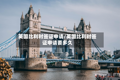 英国比利时签证申请/英国比利时签证申请要多久-第3张图片