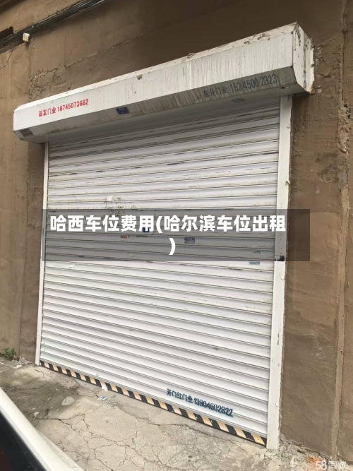 哈西车位费用(哈尔滨车位出租)