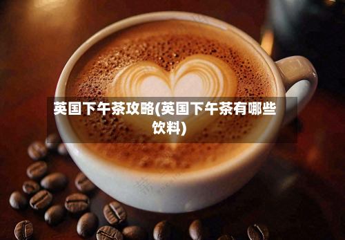 英国下午茶攻略(英国下午茶有哪些饮料)-第2张图片