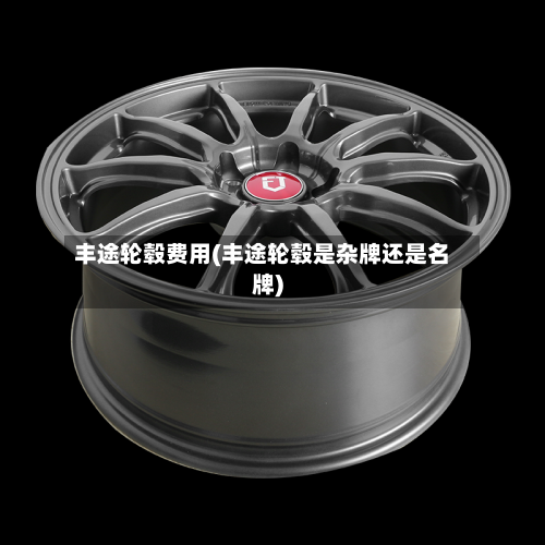 丰途轮毂费用(丰途轮毂是杂牌还是名牌)-第2张图片