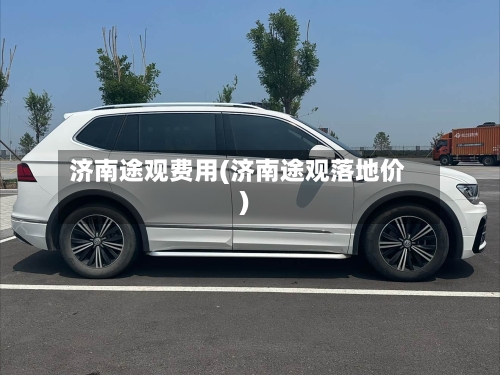 济南途观费用(济南途观落地价)