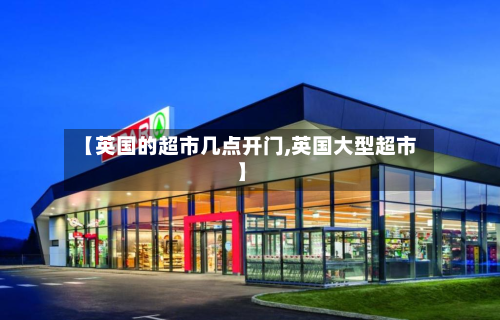 【英国的超市几点开门,英国大型超市】-第2张图片