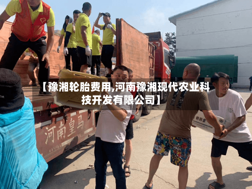【豫湘轮胎费用,河南豫湘现代农业科技开发有限公司】