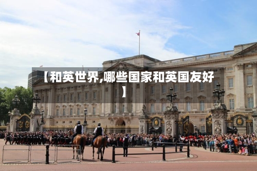 【和英世界,哪些国家和英国友好】