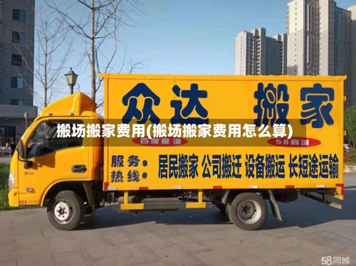 搬场搬家费用(搬场搬家费用怎么算)