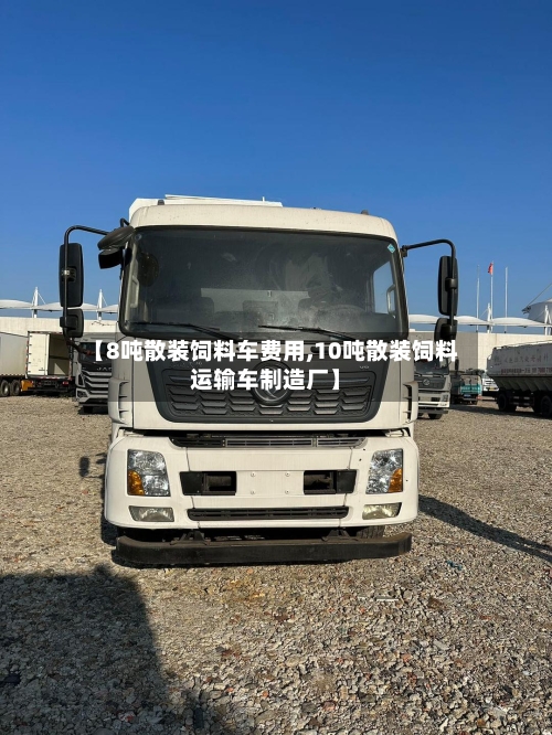 【8吨散装饲料车费用,10吨散装饲料运输车制造厂】-第2张图片