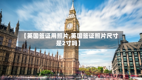 【英国签证用照片,英国签证照片尺寸是2寸吗】