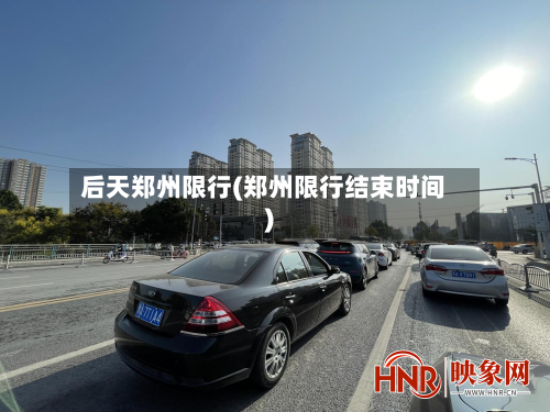 后天郑州限行(郑州限行结束时间)