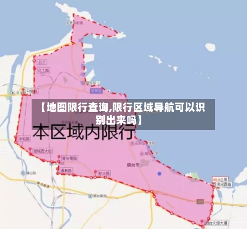 【地图限行查询,限行区域导航可以识别出来吗】
