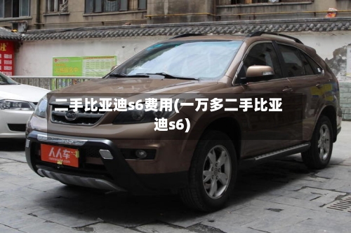 二手比亚迪s6费用(一万多二手比亚迪s6)-第2张图片