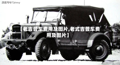 【老吉普车费用及图片,老式吉普车费用及图片】