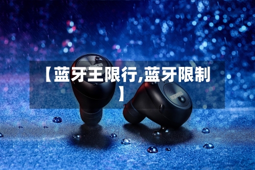 【蓝牙王限行,蓝牙限制】