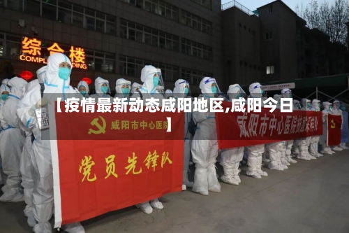 【疫情最新动态咸阳地区,咸阳今日】-第3张图片