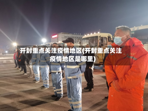 开封重点关注疫情地区(开封重点关注疫情地区是哪里)-第2张图片