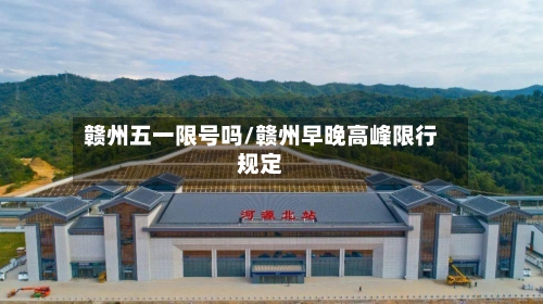 赣州五一限号吗/赣州早晚高峰限行规定-第3张图片