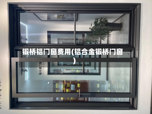 锻桥铝门窗费用(铝合金锻桥门窗)-第2张图片
